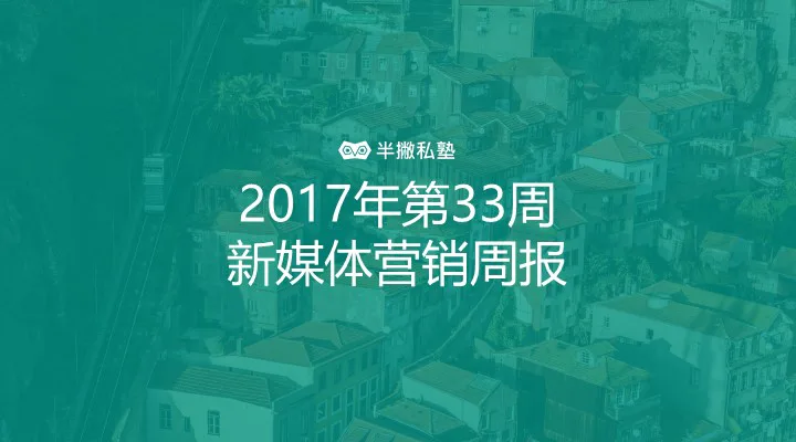 2017 年第 33 周新媒体营销周报