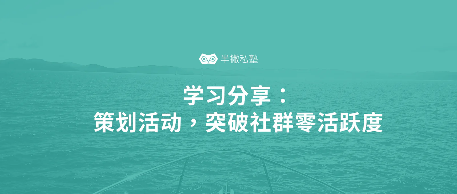 学习分享 | 如何策划社群活动,突破零活跃度尴尬?