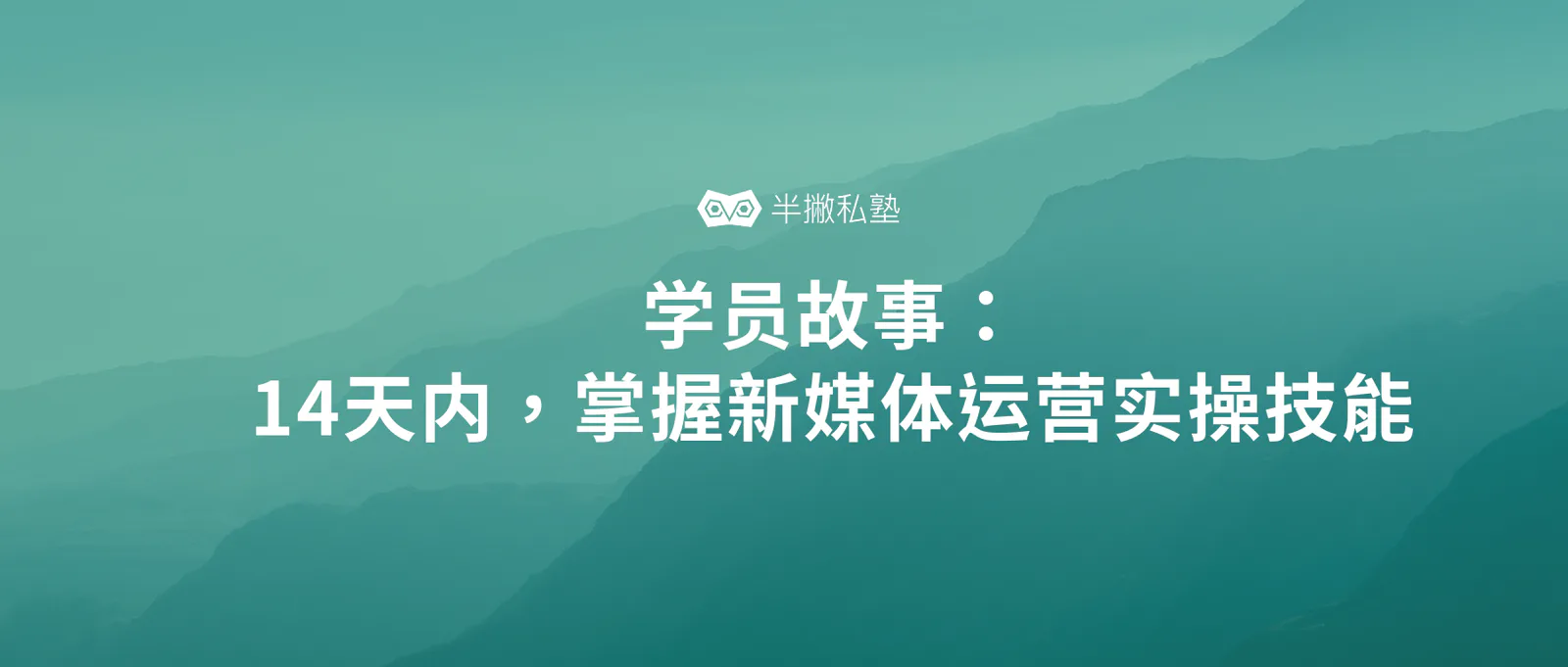 学员故事 | 14天内,我如何快速掌握新媒体运营实操技能
