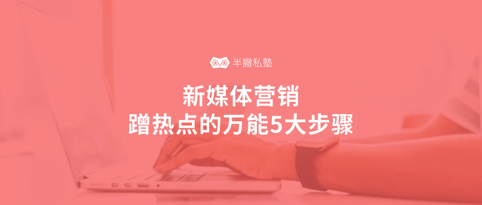 软文营销如何蹭热点:新媒体营销的五大万能步骤