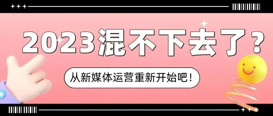 2023混不下去了?那就转新媒体运营重新开始吧!