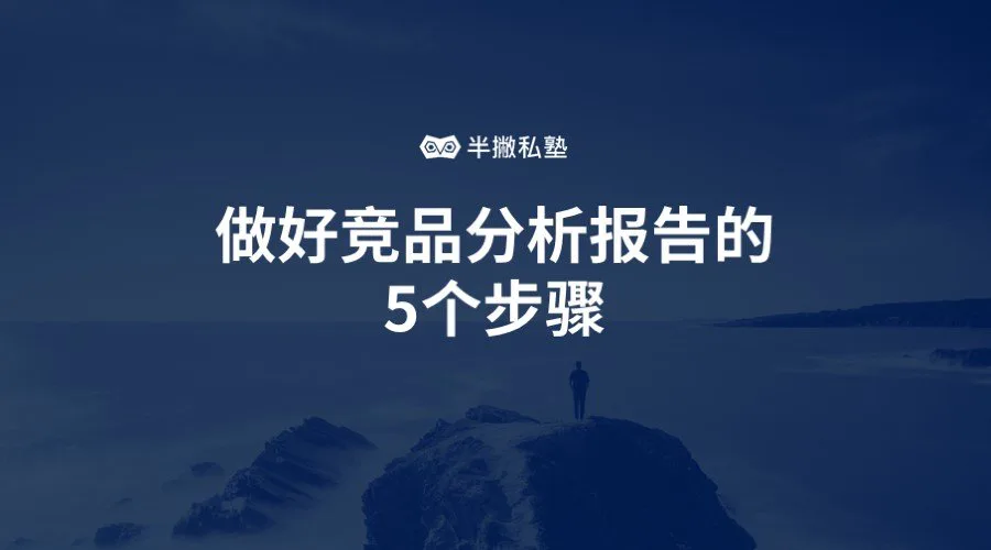如何了解你的对手:做好竞品分析报告的5个步骤
