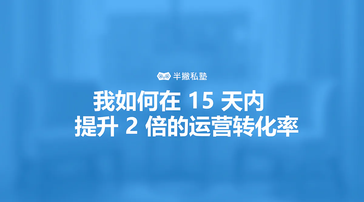 一个运营实习生的第 720 个小时:我如何在15天内提升2倍的运营转化率