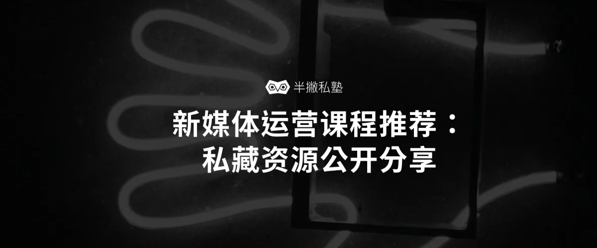 有什么推荐的新媒体运营课程?私藏资源公开分享