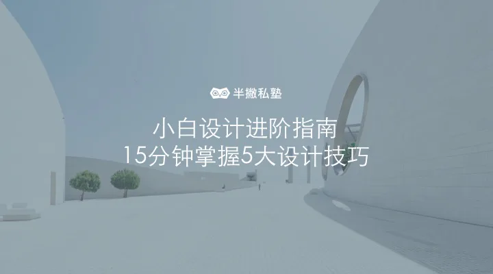 小白设计进阶指南|15分钟掌握5大设计技巧