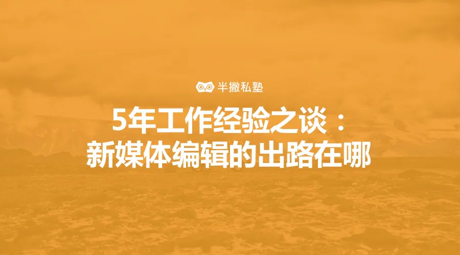 5年工作经验之谈:新媒体编辑的出路在哪
