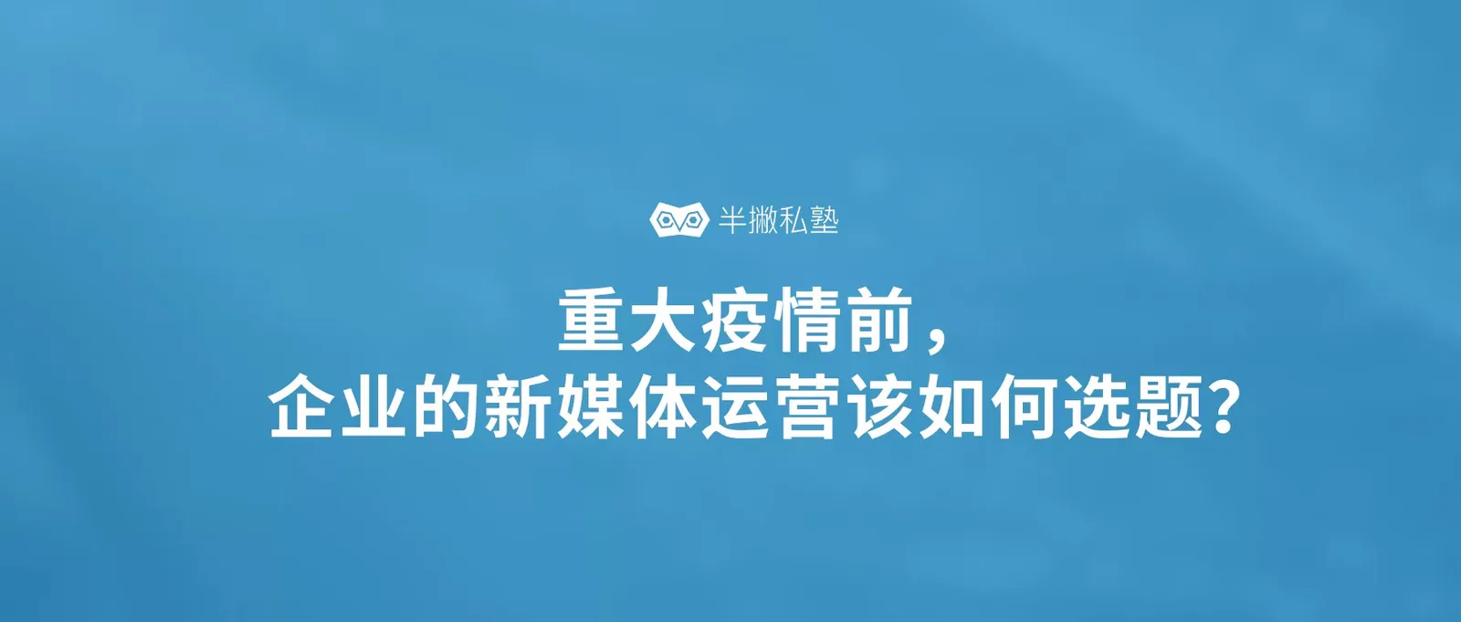 重大疫情前，企业的新媒体运营该如何选题？