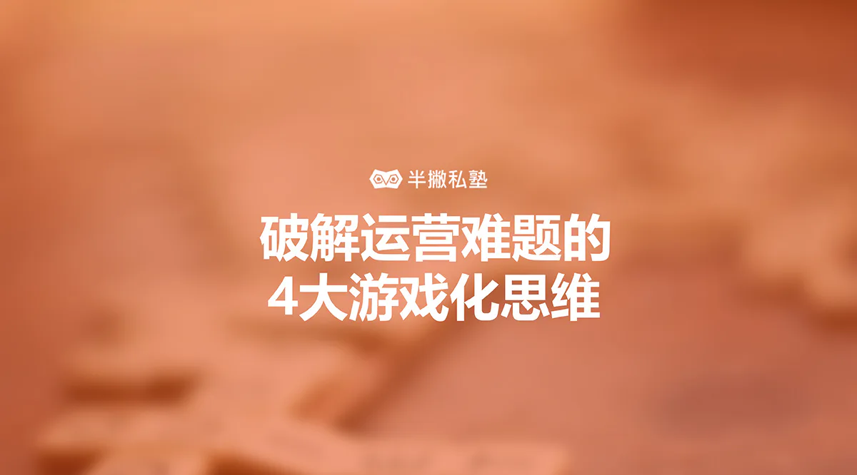 为什么所有运营人都应该玩游戏:破解运营难题的 4 大游戏化思维