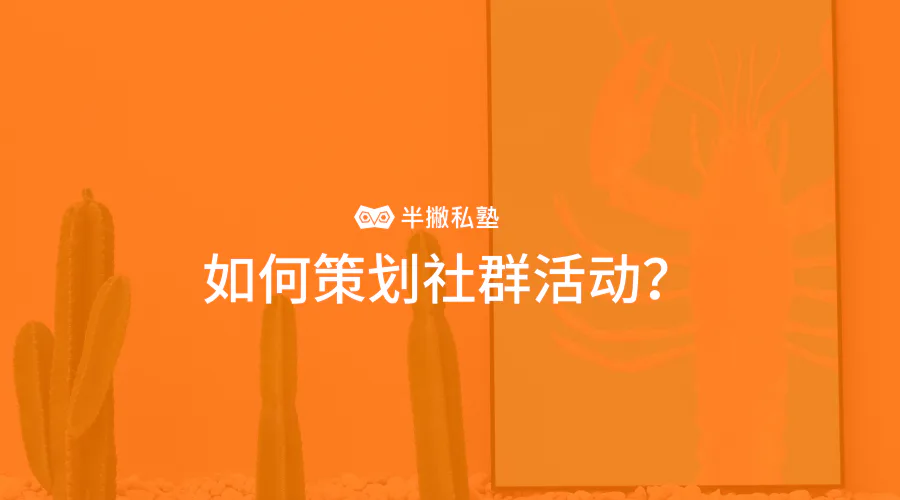 学习分享 | 如何策划社群活动,突破零活跃度尴尬?