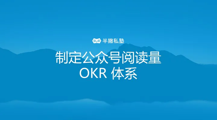 制定公众号阅读量 OKR 体系:微信公众号内容编辑的 3 大工作指标