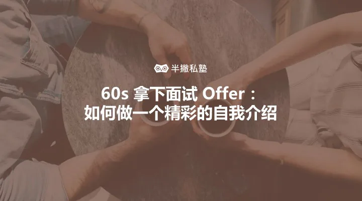 60s 拿下面试 Offer:如何做一个精彩的自我介绍