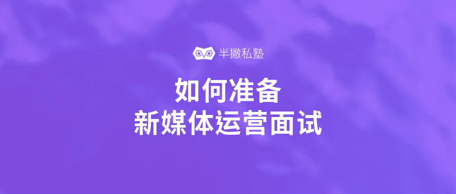 如何准备新媒体运营面试:求职面试前你必须了解的3大面试流程和问题