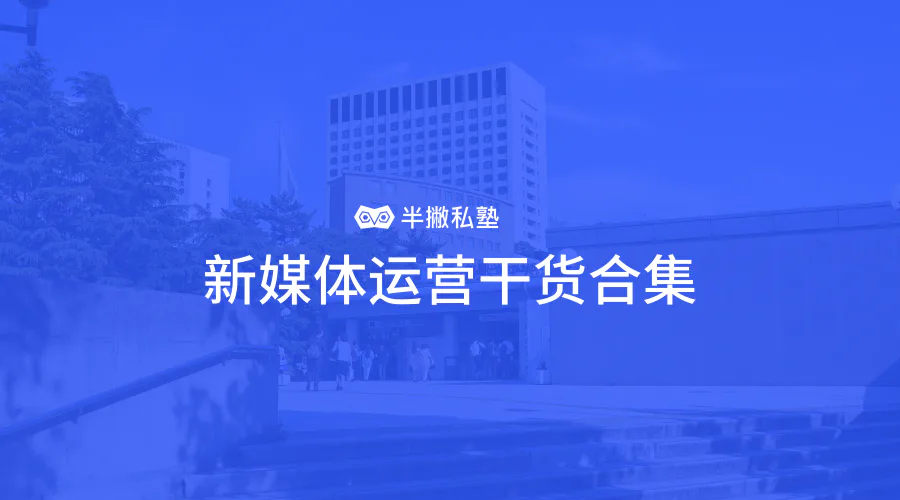 独家干货 | 新媒体运营干货大合集!(建议收藏)