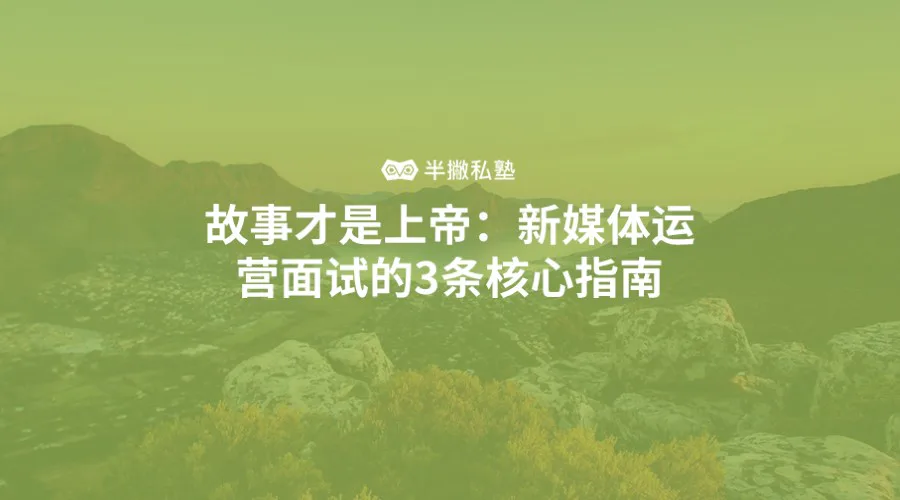 故事才是上帝:新媒体运营面试的3条核心指南