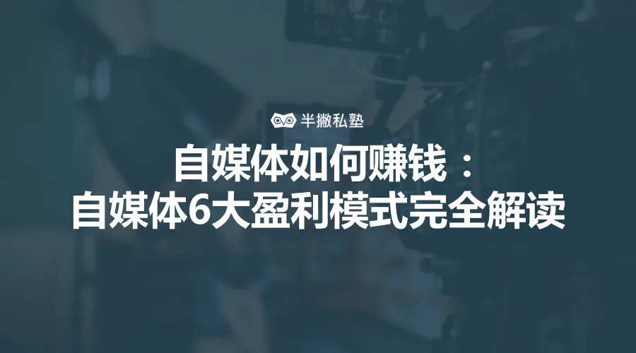 自媒体如何赚钱:自媒体6大盈利模式完全解读