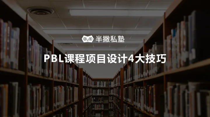 如何设计出吸引学员的课程项目?| 我用1年时间探索出 PBL课程项目设计4大技巧