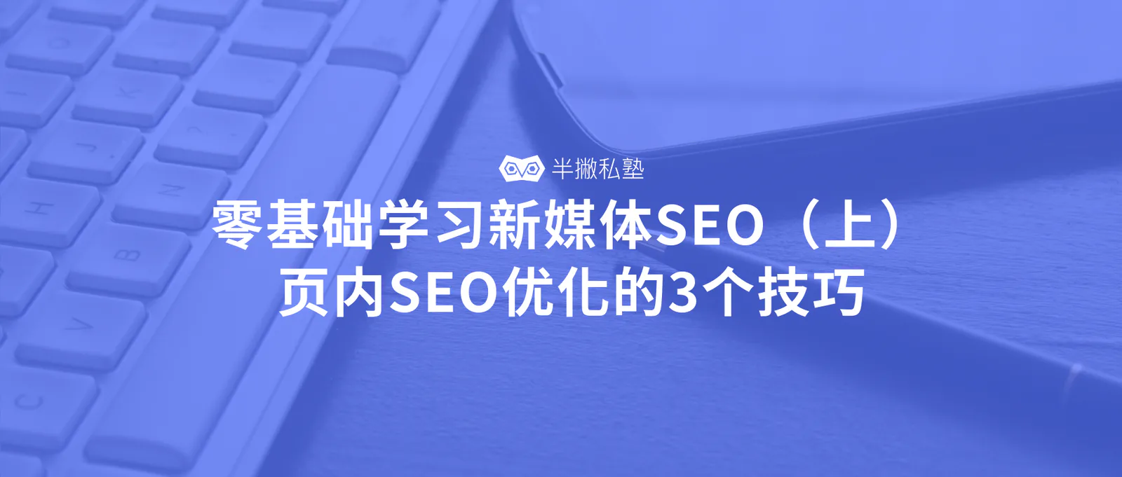 零基础学习新媒体SEO(上):页内SEO优化的3个技巧