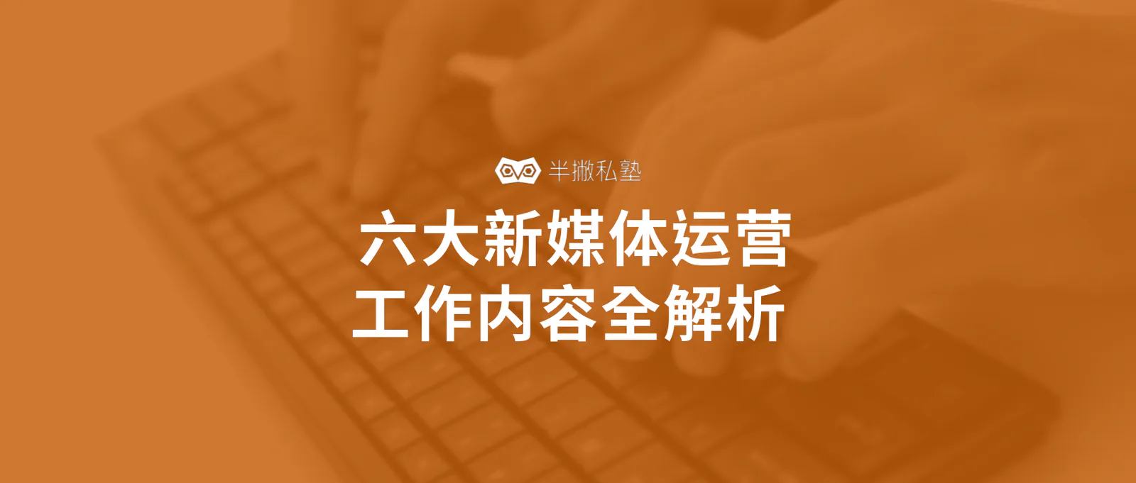 新媒体运营在做什么:六大新媒体运营工作内容全解析