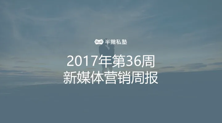 2017 年第 36 周新媒体营销周报