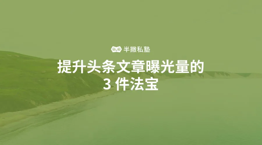 不是大V怎么做头条:提升头条文章曝光量的 3 件法宝