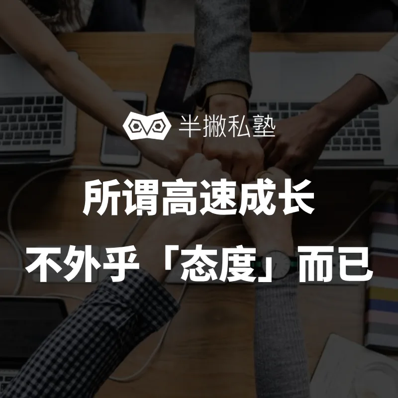 Vol.01 所谓高速成长,不外乎「态度」而已