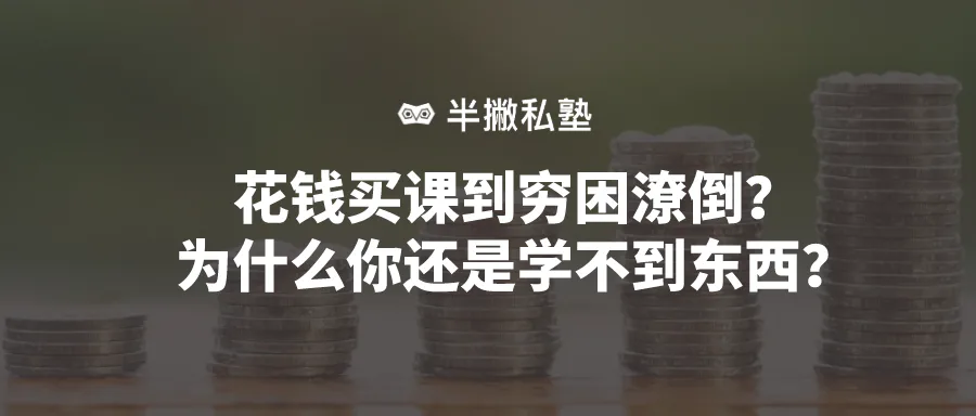 花钱买课到穷困潦倒,为什么你还是学不到东西?