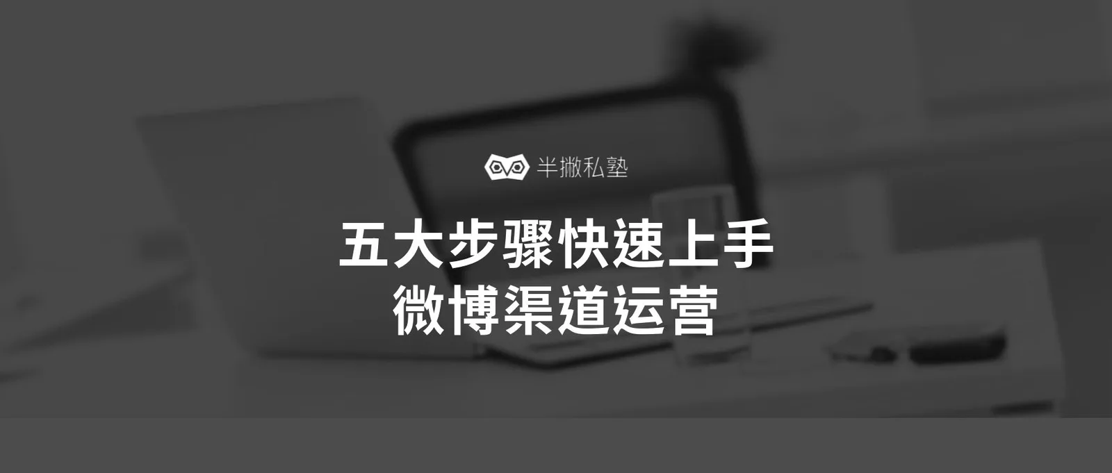 新手如何运营微博:五大步骤教你快速上手微博渠道运营