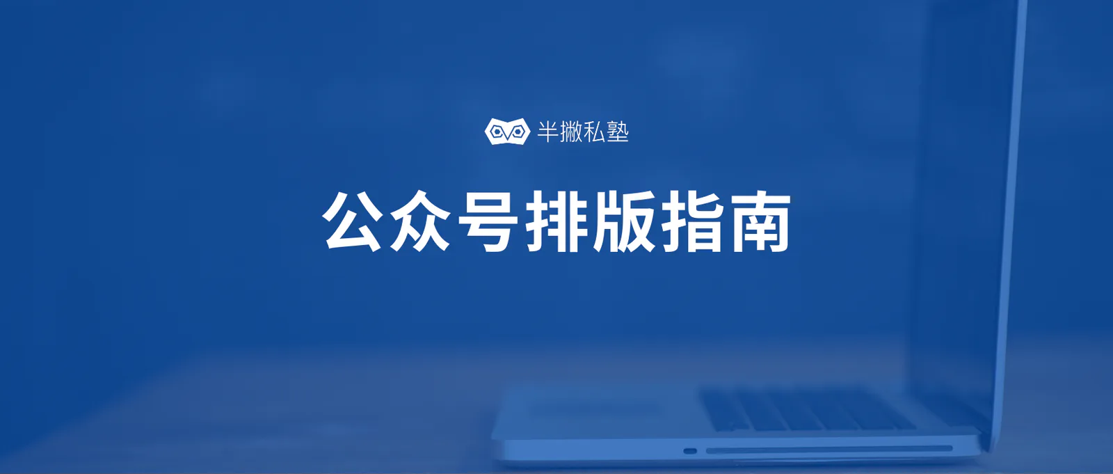 学员分享 | 如何让微信公众号文章排版变得精致且高大上?