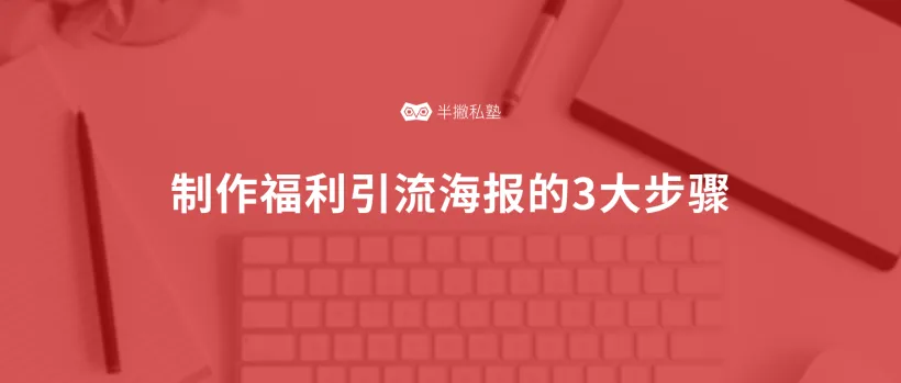 海报如何引流：制作福利引流海报的3大步骤